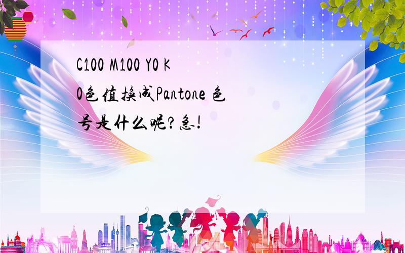 C100 M100 Y0 K0色值换成Pantone 色号是什么呢?急!