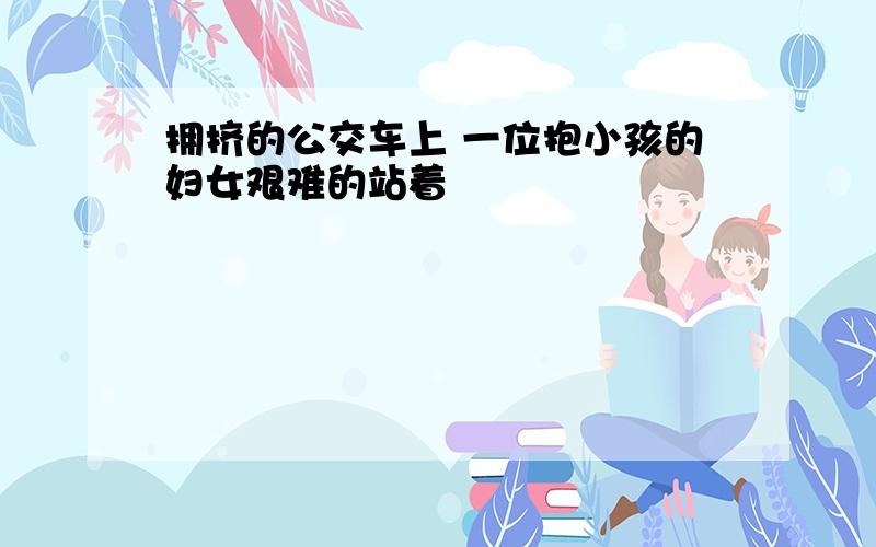 拥挤的公交车上 一位抱小孩的妇女艰难的站着