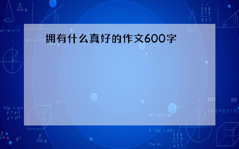 拥有什么真好的作文600字