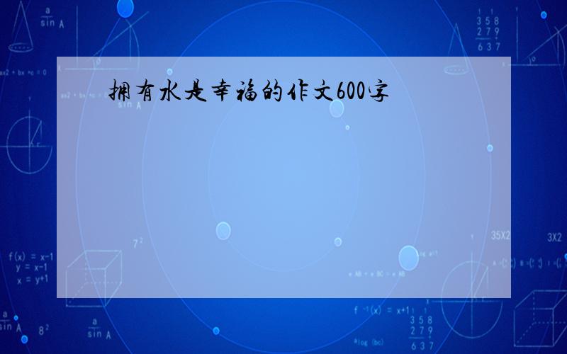 拥有水是幸福的作文600字