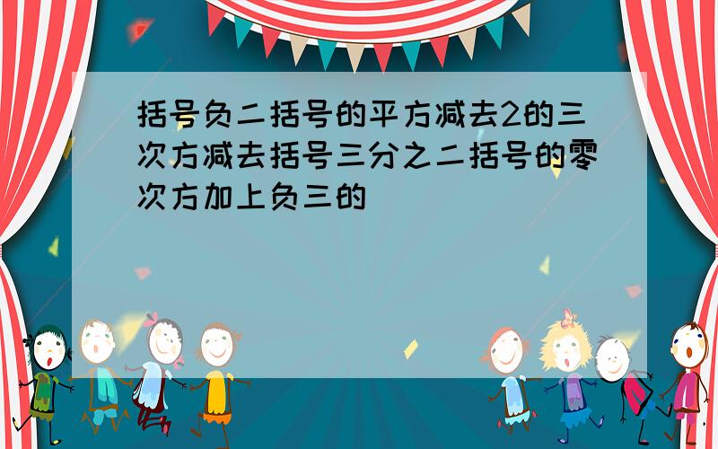 括号负二括号的平方减去2的三次方减去括号三分之二括号的零次方加上负三的