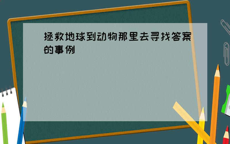 拯救地球到动物那里去寻找答案的事例