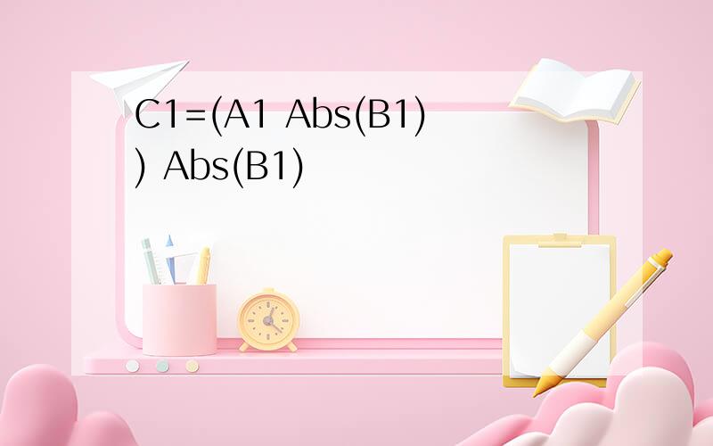 C1=(A1 Abs(B1)) Abs(B1)