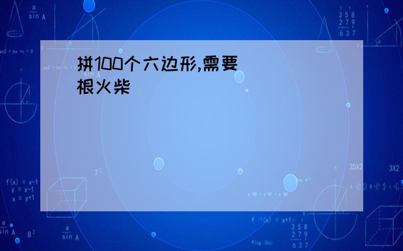 拼100个六边形,需要( )根火柴