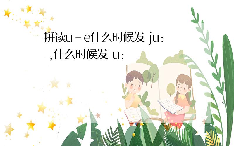 拼读u-e什么时候发 ju: ,什么时候发 u: