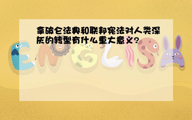 拿破仑法典和联邦宪法对人类深灰的转型有什么重大意义?