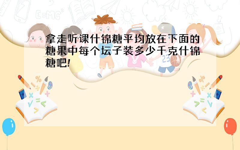 拿走听课什锦糖平均放在下面的糖果中每个坛子装多少千克什锦糖吧!