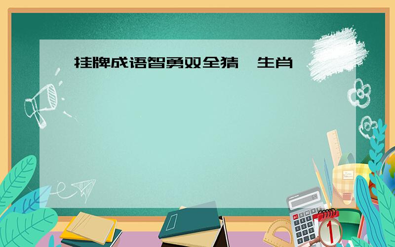 挂牌成语智勇双全猜一生肖