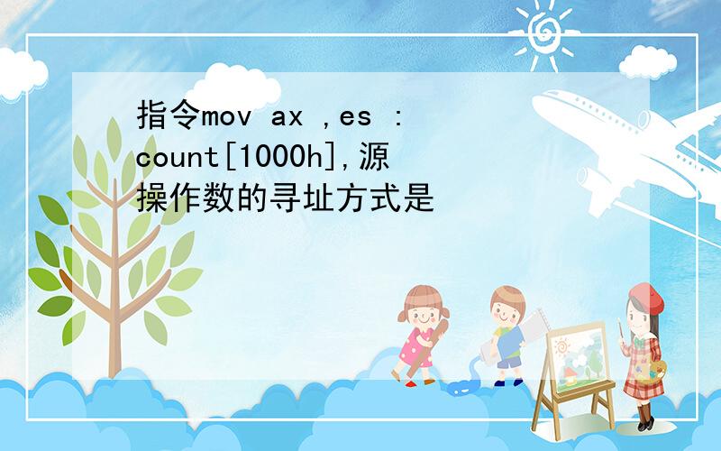 指令mov ax ,es :count[1000h],源操作数的寻址方式是