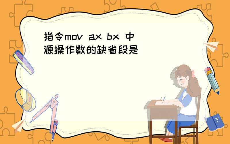 指令mov ax bx 中 源操作数的缺省段是