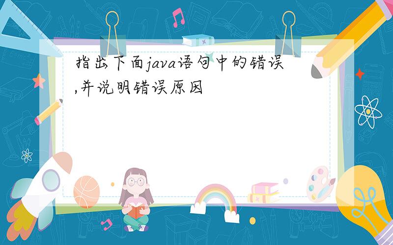 指出下面java语句中的错误,并说明错误原因