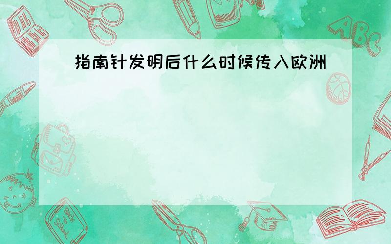 指南针发明后什么时候传入欧洲