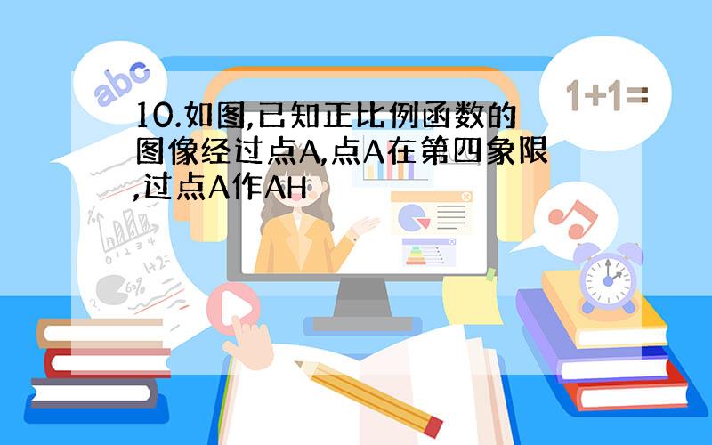 10.如图,已知正比例函数的图像经过点A,点A在第四象限,过点A作AH⊥