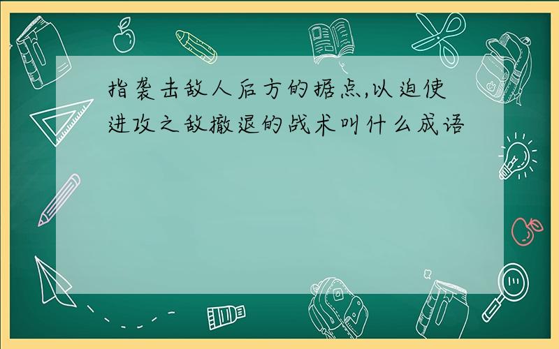 指袭击敌人后方的据点,以迫使进攻之敌撤退的战术叫什么成语