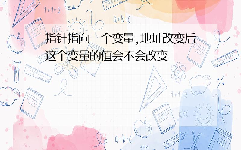 指针指向一个变量,地址改变后这个变量的值会不会改变