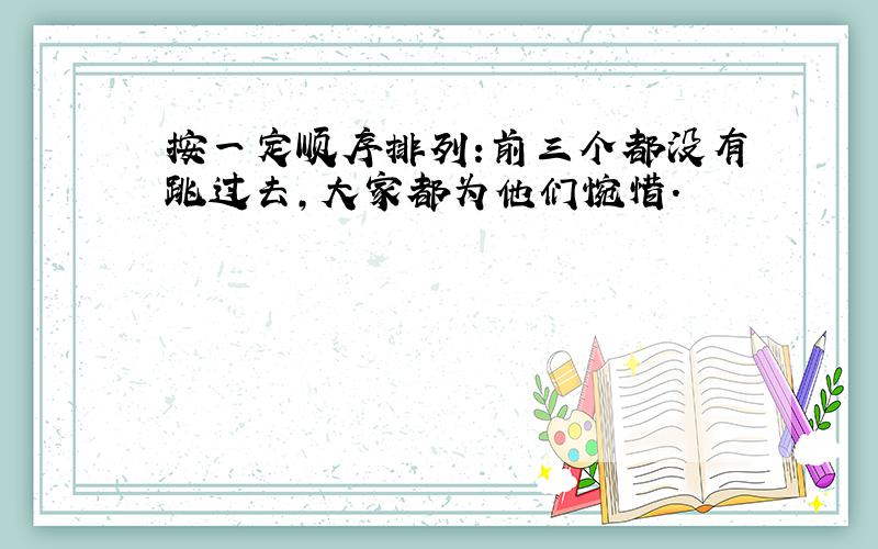 按一定顺序排列:前三个都没有跳过去,大家都为他们惋惜.