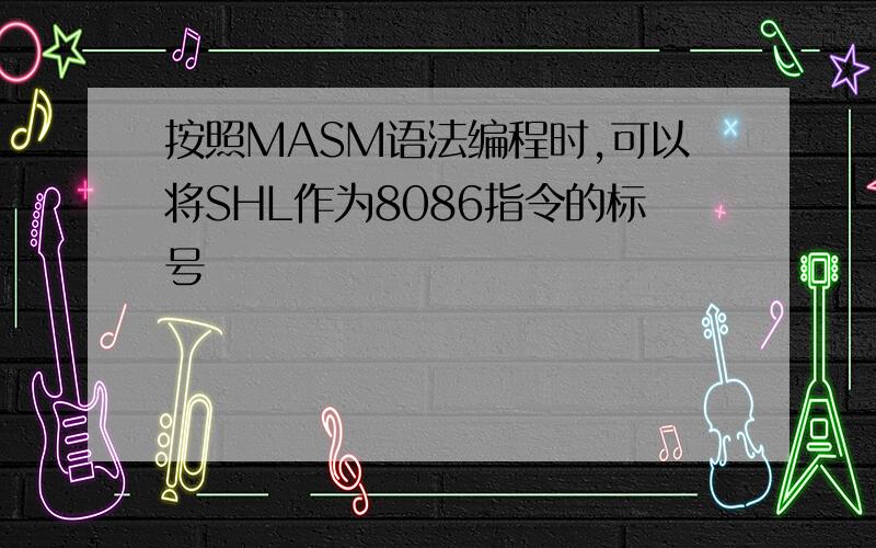 按照MASM语法编程时,可以将SHL作为8086指令的标号