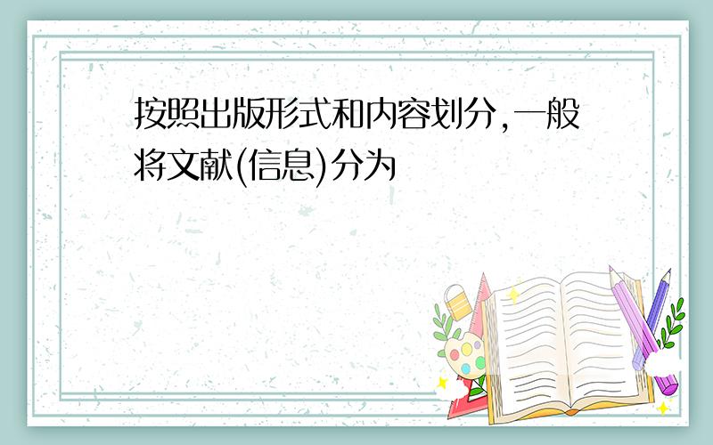 按照出版形式和内容划分,一般将文献(信息)分为