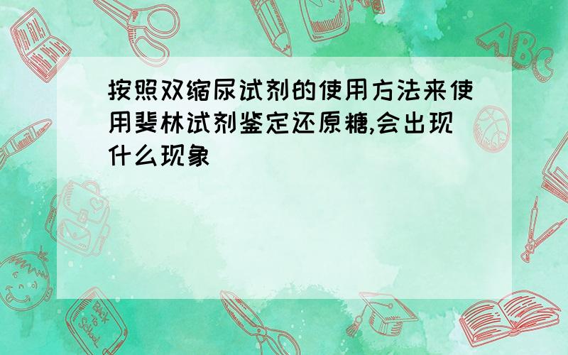 按照双缩尿试剂的使用方法来使用斐林试剂鉴定还原糖,会出现什么现象