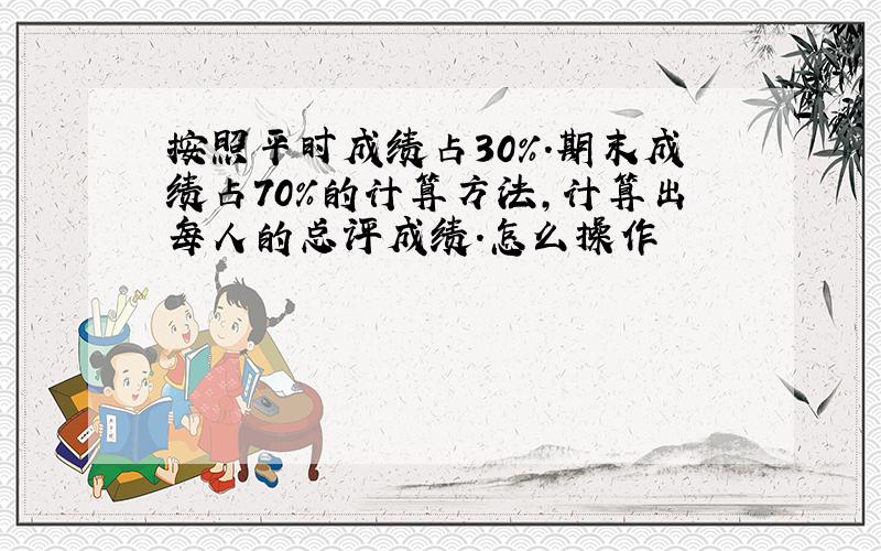 按照平时成绩占30%.期末成绩占70%的计算方法,计算出每人的总评成绩.怎么操作