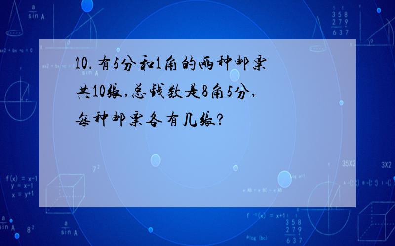 10.有5分和1角的两种邮票共10张,总钱数是8角5分,每种邮票各有几张?