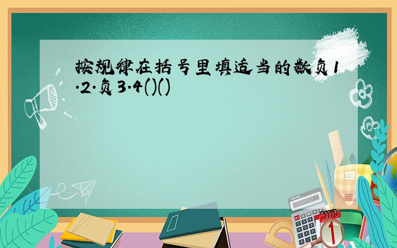 按规律在括号里填适当的数负1.2.负3.4()()