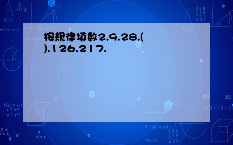 按规律填数2.9.28.( ).126.217.