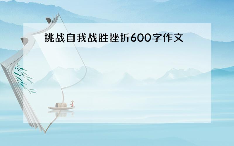 挑战自我战胜挫折600字作文