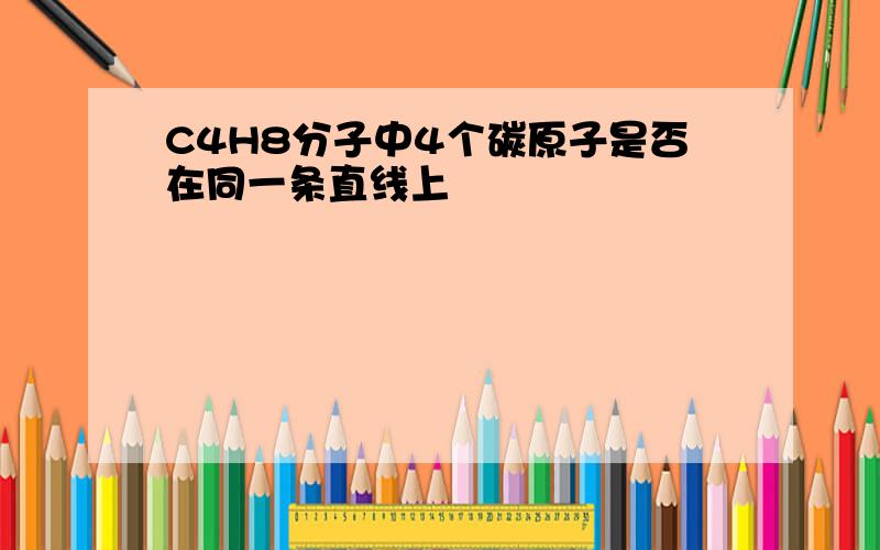 C4H8分子中4个碳原子是否在同一条直线上