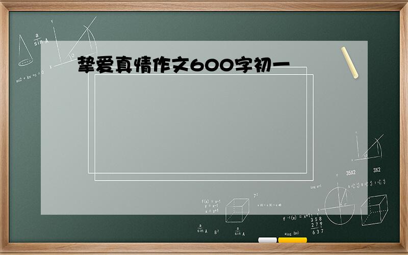 挚爱真情作文600字初一