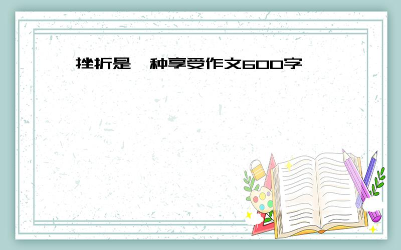 挫折是一种享受作文600字