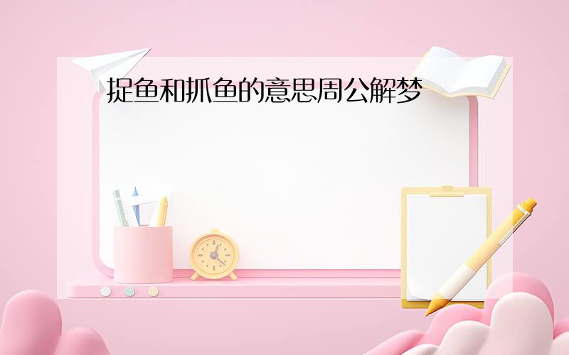 捉鱼和抓鱼的意思周公解梦