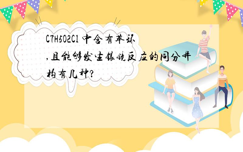 C7H5O2Cl 中含有苯环,且能够发生银镜反应的同分异构有几种?