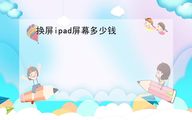 换屏ipad屏幕多少钱