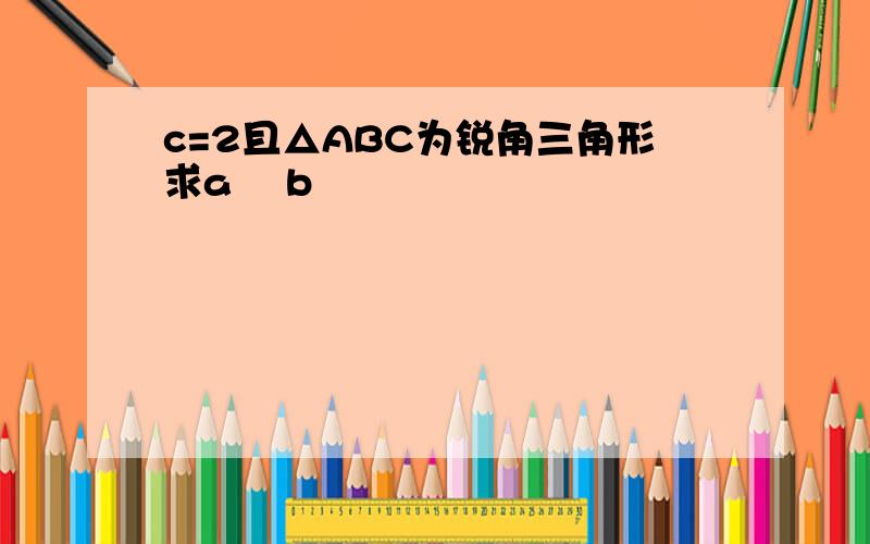 c=2且△ABC为锐角三角形求a² b²