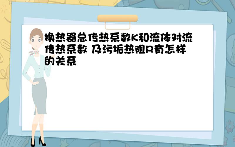 换热器总传热系数K和流体对流传热系数 及污垢热阻R有怎样的关系