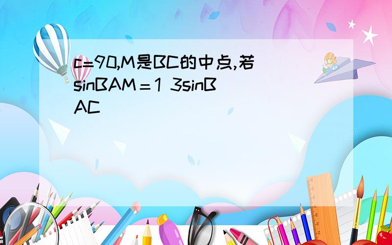 c=90,M是BC的中点,若sinBAM＝1 3sinBAC