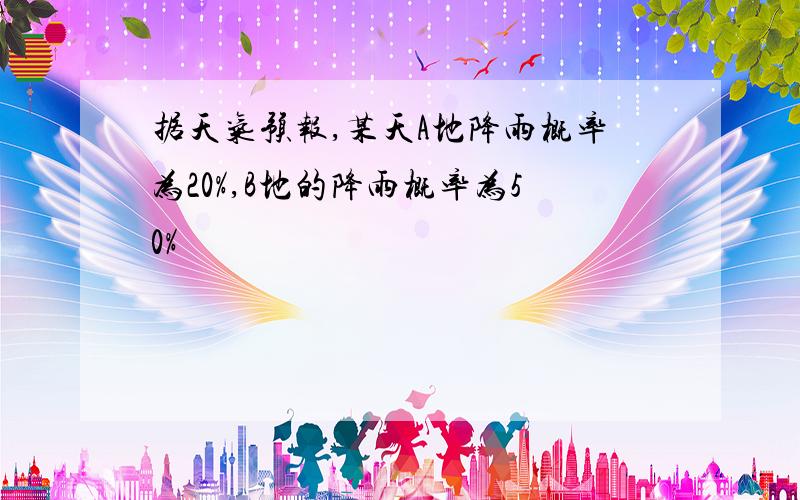 据天气预报,某天A地降雨概率为20%,B地的降雨概率为50%