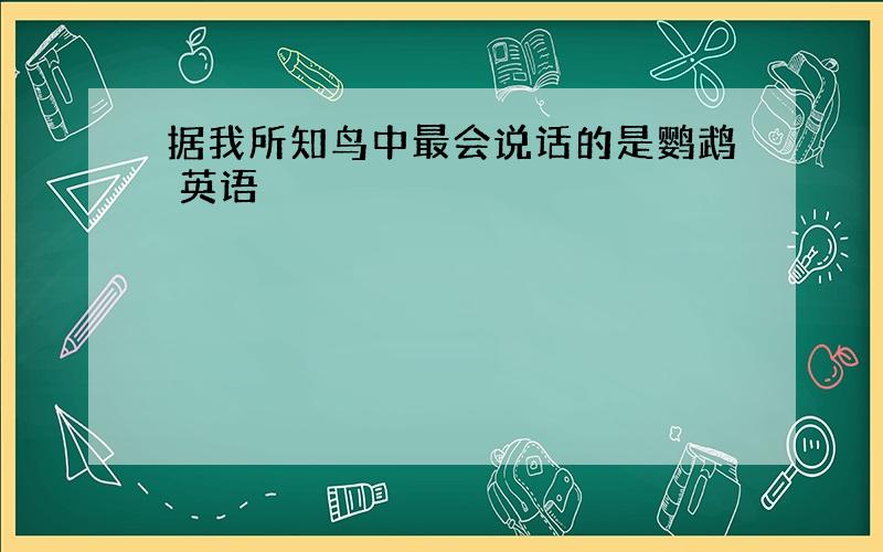 据我所知鸟中最会说话的是鹦鹉 英语