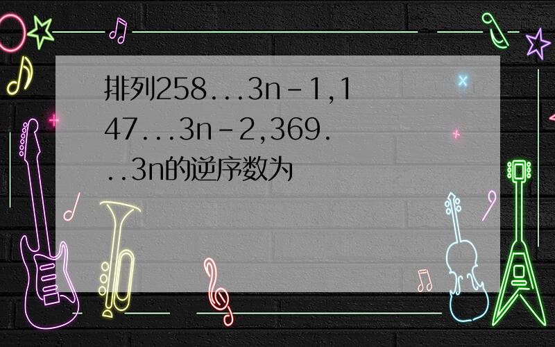 排列258...3n-1,147...3n-2,369...3n的逆序数为