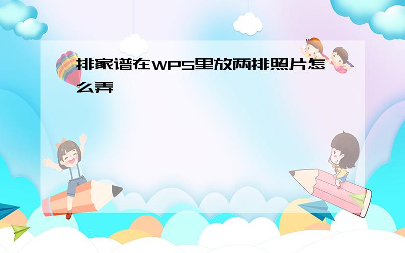 排家谱在WPS里放两排照片怎么弄