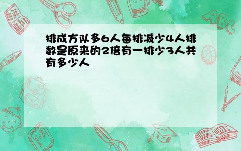 排成方队多6人每排减少4人排数是原来的2倍有一排少3人共有多少人