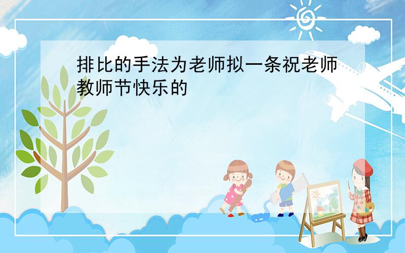 排比的手法为老师拟一条祝老师教师节快乐的