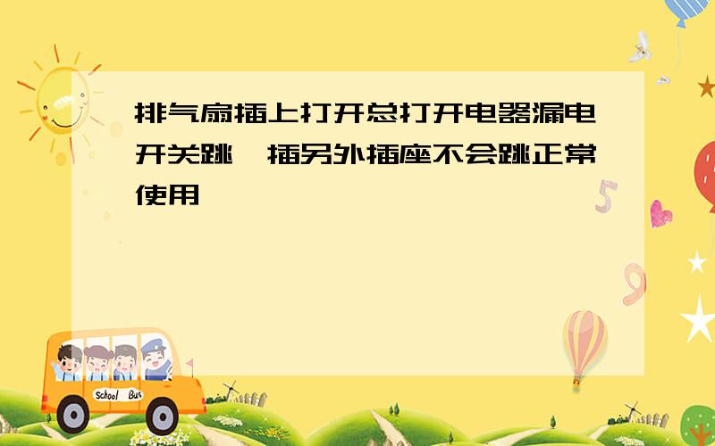 排气扇插上打开总打开电器漏电开关跳,插另外插座不会跳正常使用