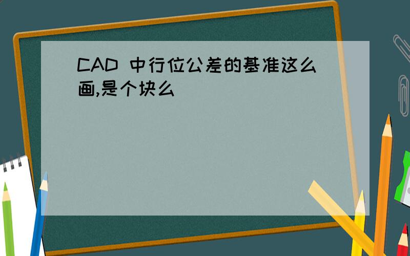 CAD 中行位公差的基准这么画,是个块么