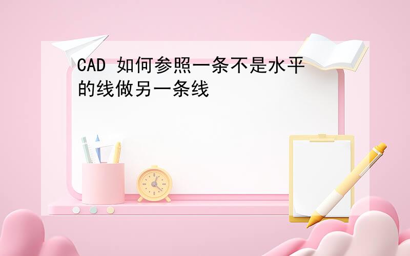 CAD 如何参照一条不是水平的线做另一条线