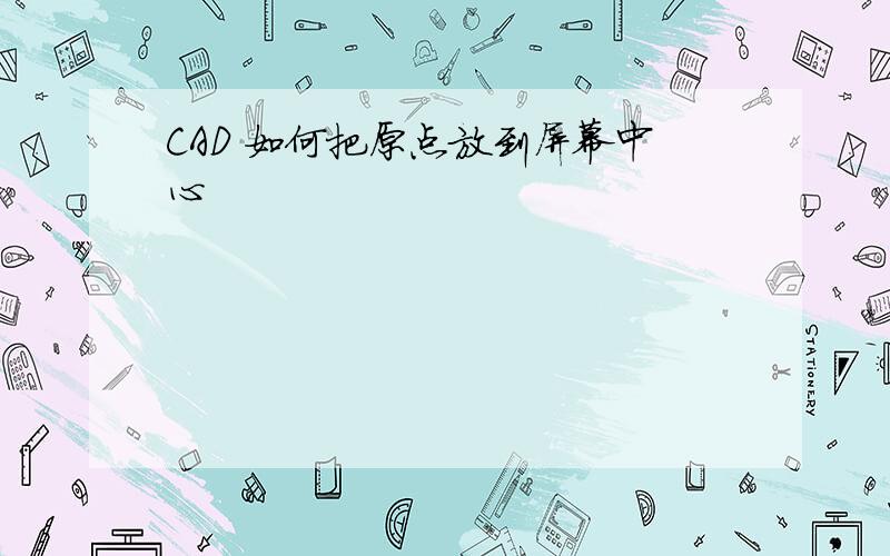 CAD 如何把原点放到屏幕中心