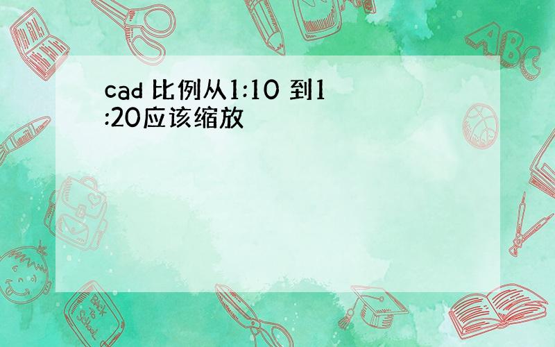 cad 比例从1:10 到1:20应该缩放