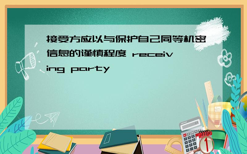 接受方应以与保护自己同等机密信息的谨慎程度 receiving party