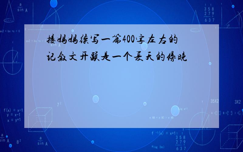 接妈妈续写一篇400字左右的记叙文开头是一个夏天的傍晚